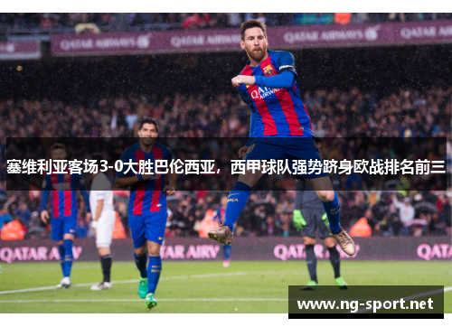 塞维利亚客场3-0大胜巴伦西亚，西甲球队强势跻身欧战排名前三
