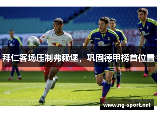 拜仁客场压制弗赖堡，巩固德甲榜首位置