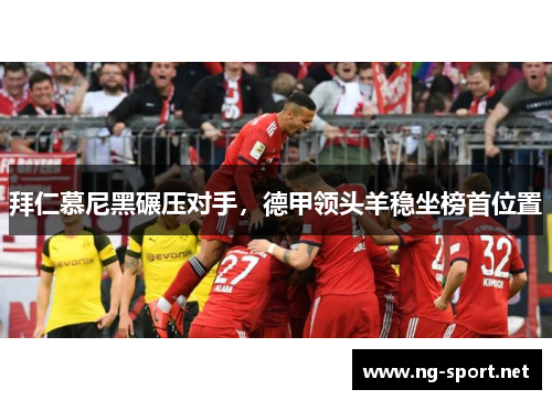 拜仁慕尼黑碾压对手，德甲领头羊稳坐榜首位置