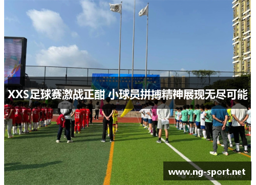 XXS足球赛激战正酣 小球员拼搏精神展现无尽可能