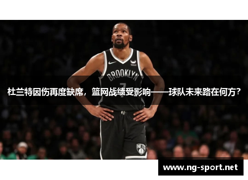 杜兰特因伤再度缺席，篮网战绩受影响——球队未来路在何方？