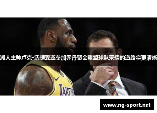湖人主帅卢克·沃顿受邀参加乔丹聚会重塑球队荣耀的道路将更清晰