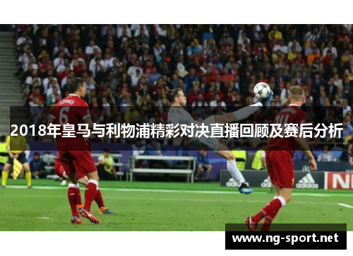 2018年皇马与利物浦精彩对决直播回顾及赛后分析