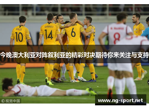 今晚澳大利亚对阵叙利亚的精彩对决期待你来关注与支持