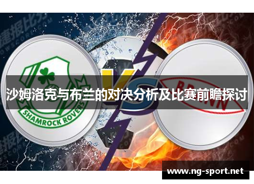 沙姆洛克与布兰的对决分析及比赛前瞻探讨