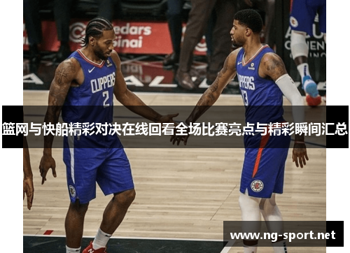 篮网与快船精彩对决在线回看全场比赛亮点与精彩瞬间汇总